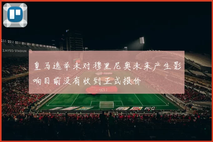 皇马选举未对穆里尼奥未来产生影响目前没有收到正式报价