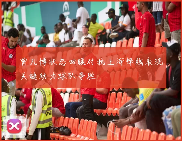 曾凡博状态回暖对抗上海锋线表现关键助力球队争胜