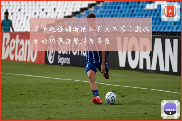 罗伯逊强调海地队实力不容小觑我们始终保持警惕与尊重