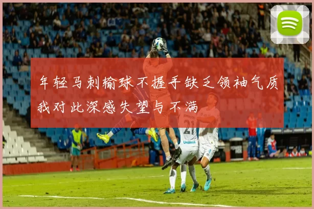 年轻马刺输球不握手缺乏领袖气质我对此深感失望与不满