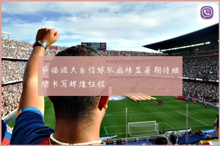 萨福诺夫自信球队成绩显著期待继续书写辉煌征程