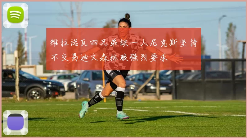 维拉诺瓦四兄弟缺一人尼克斯坚持不交易迪文森林狼强烈要求
