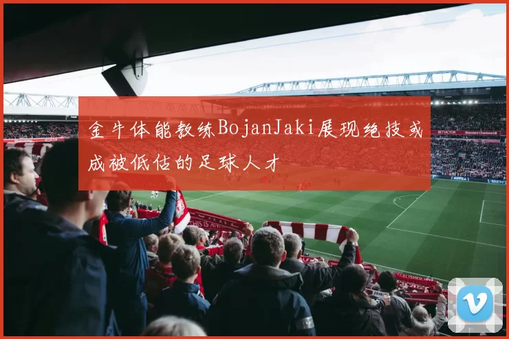 金牛体能教练BojanJaki展现绝技或成被低估的足球人才