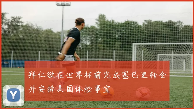 拜仁欲在世界杯前完成塞巴里转会并安排美国体检事宜