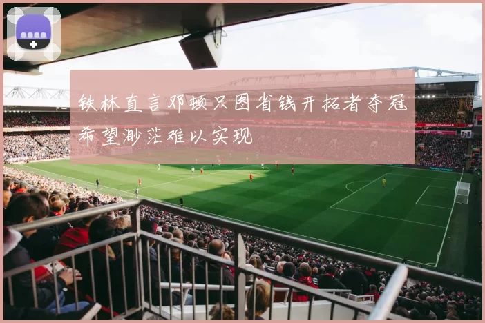铁林直言邓顿只图省钱开拓者夺冠希望渺茫难以实现